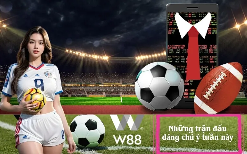 Những trận đấu đáng chú ý tuần này