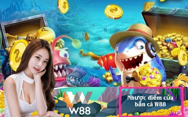 Nhược điểm của bắn cá W88